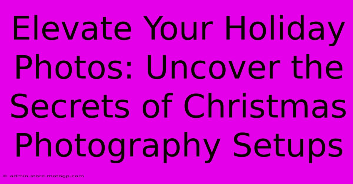 Elevate Your Holiday Photos: Uncover The Secrets Of Christmas Photography Setups