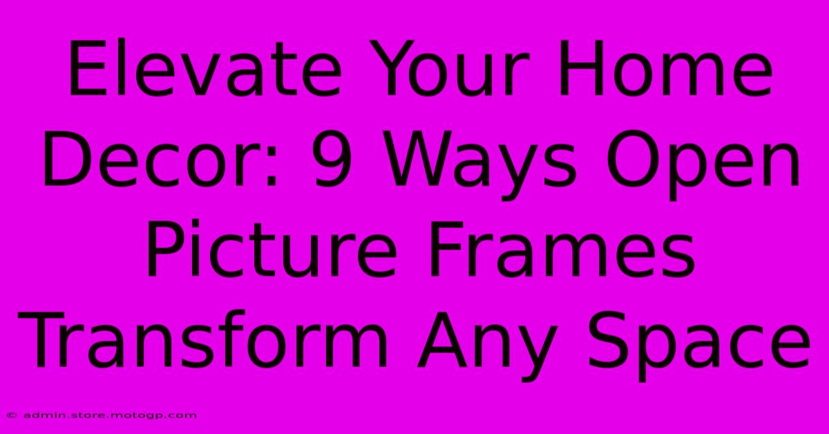 Elevate Your Home Decor: 9 Ways Open Picture Frames Transform Any Space