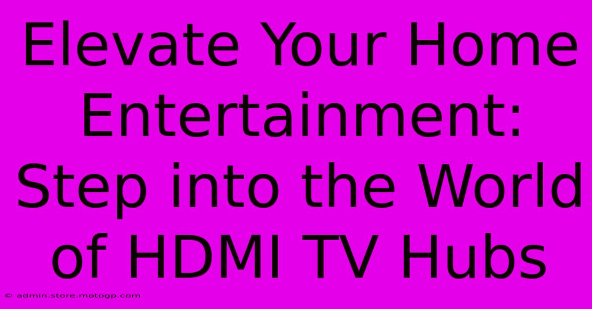 Elevate Your Home Entertainment: Step Into The World Of HDMI TV Hubs