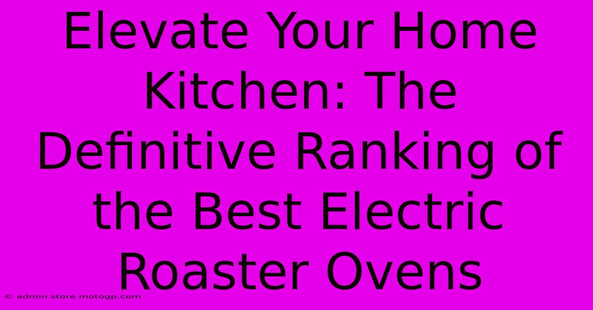 Elevate Your Home Kitchen: The Definitive Ranking Of The Best Electric Roaster Ovens