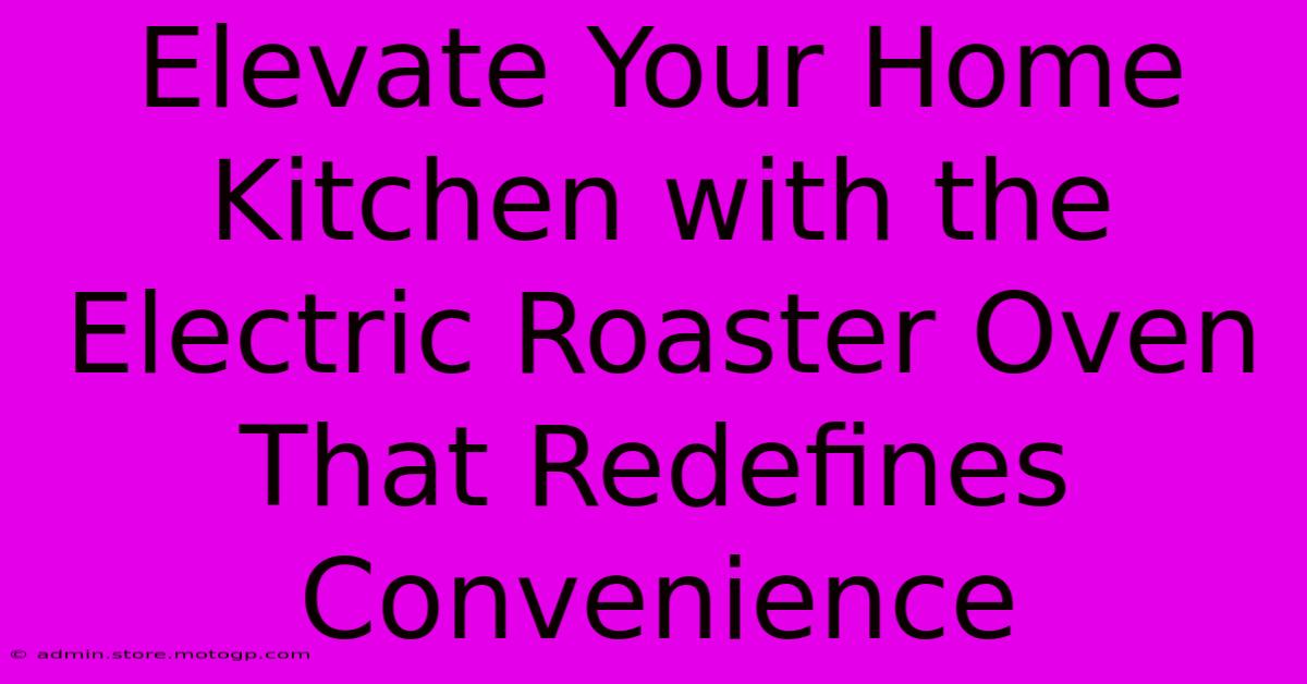 Elevate Your Home Kitchen With The Electric Roaster Oven That Redefines Convenience