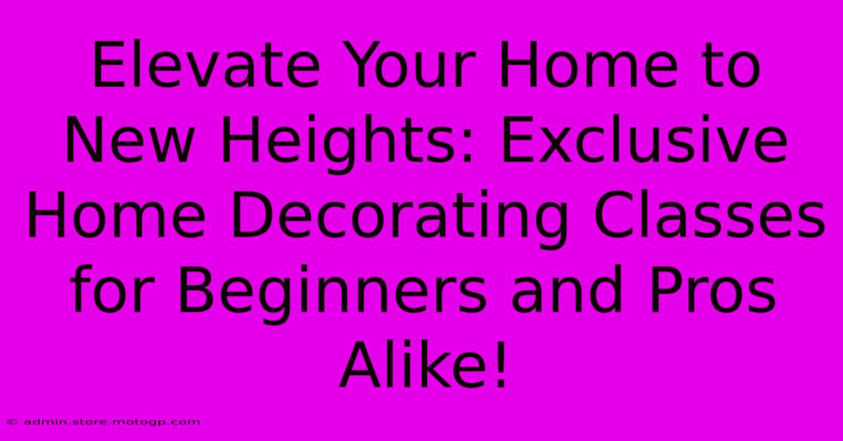 Elevate Your Home To New Heights: Exclusive Home Decorating Classes For Beginners And Pros Alike!