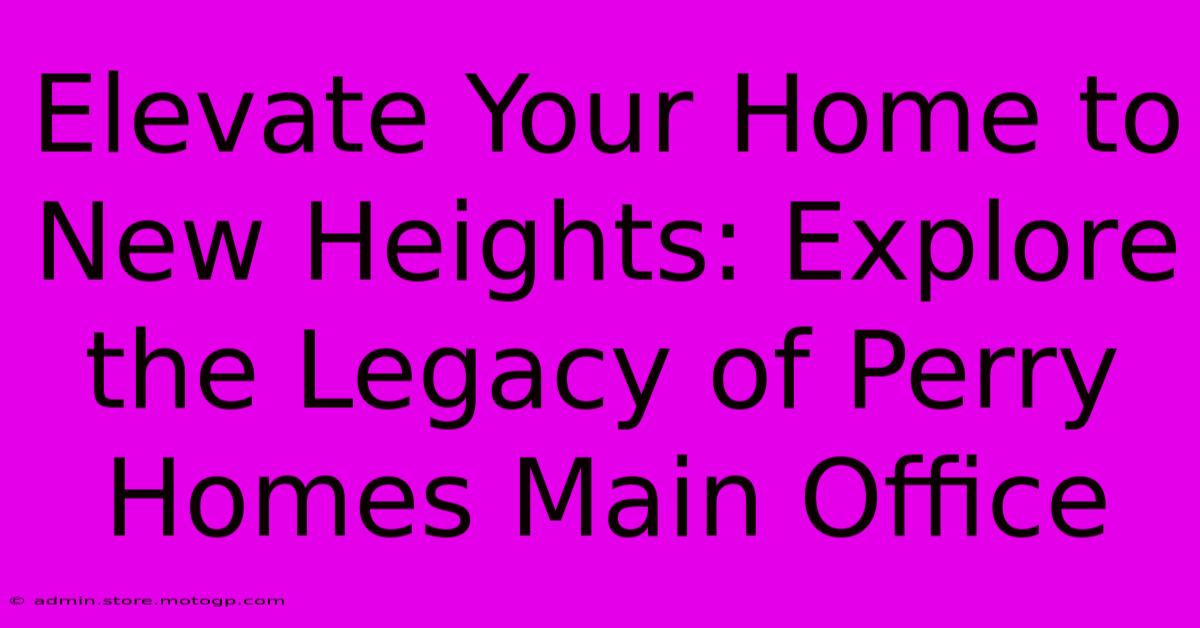 Elevate Your Home To New Heights: Explore The Legacy Of Perry Homes Main Office