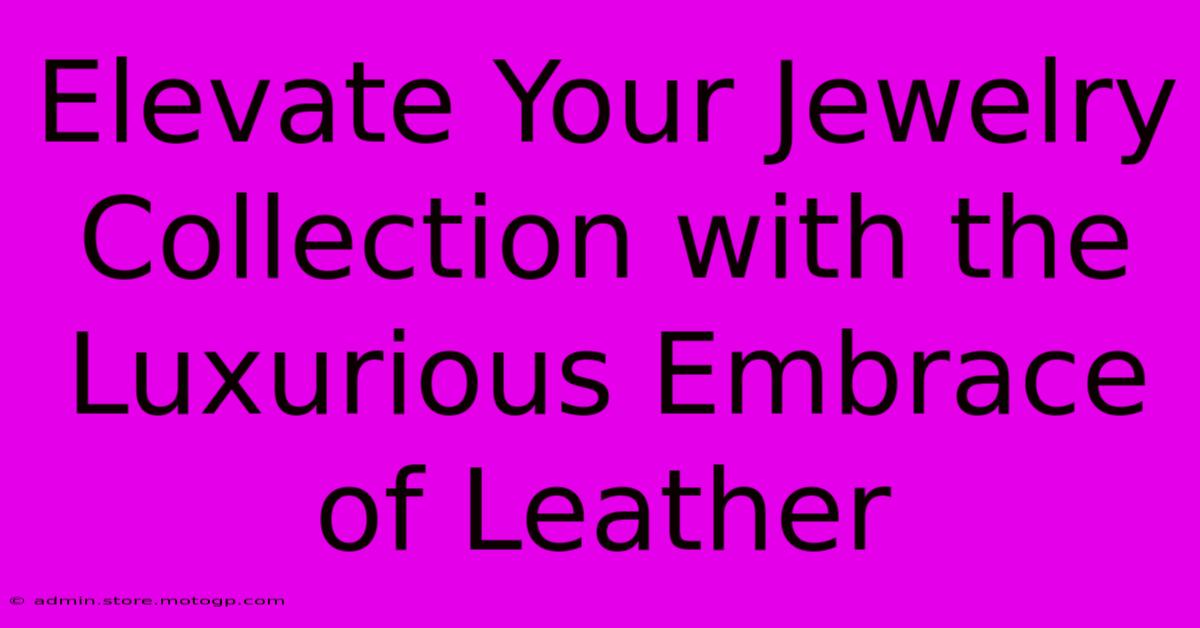 Elevate Your Jewelry Collection With The Luxurious Embrace Of Leather