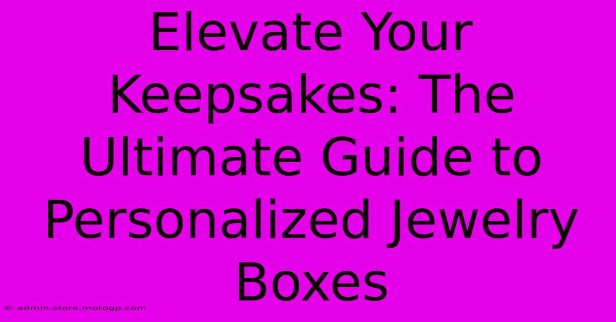 Elevate Your Keepsakes: The Ultimate Guide To Personalized Jewelry Boxes