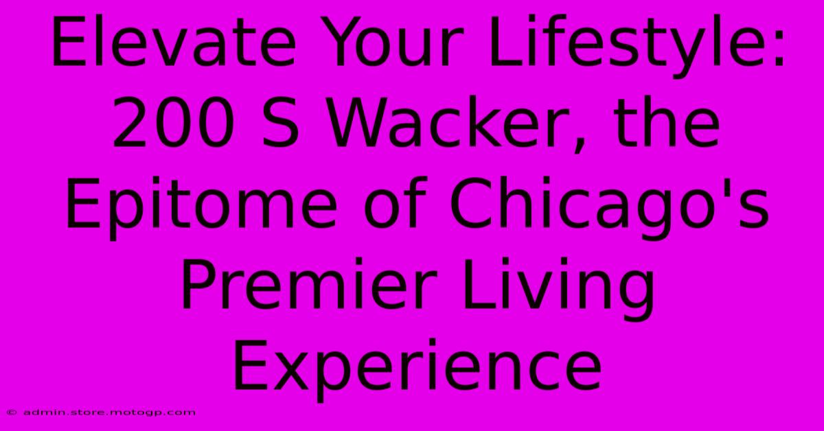 Elevate Your Lifestyle: 200 S Wacker, The Epitome Of Chicago's Premier Living Experience