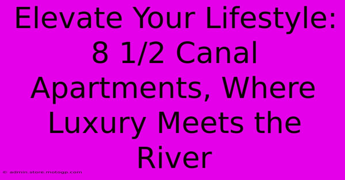 Elevate Your Lifestyle: 8 1/2 Canal Apartments, Where Luxury Meets The River