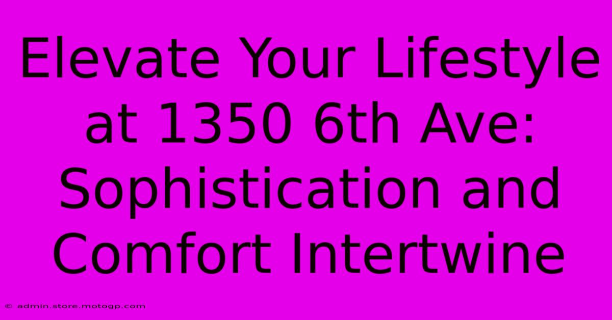 Elevate Your Lifestyle At 1350 6th Ave: Sophistication And Comfort Intertwine