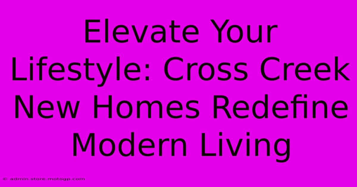 Elevate Your Lifestyle: Cross Creek New Homes Redefine Modern Living