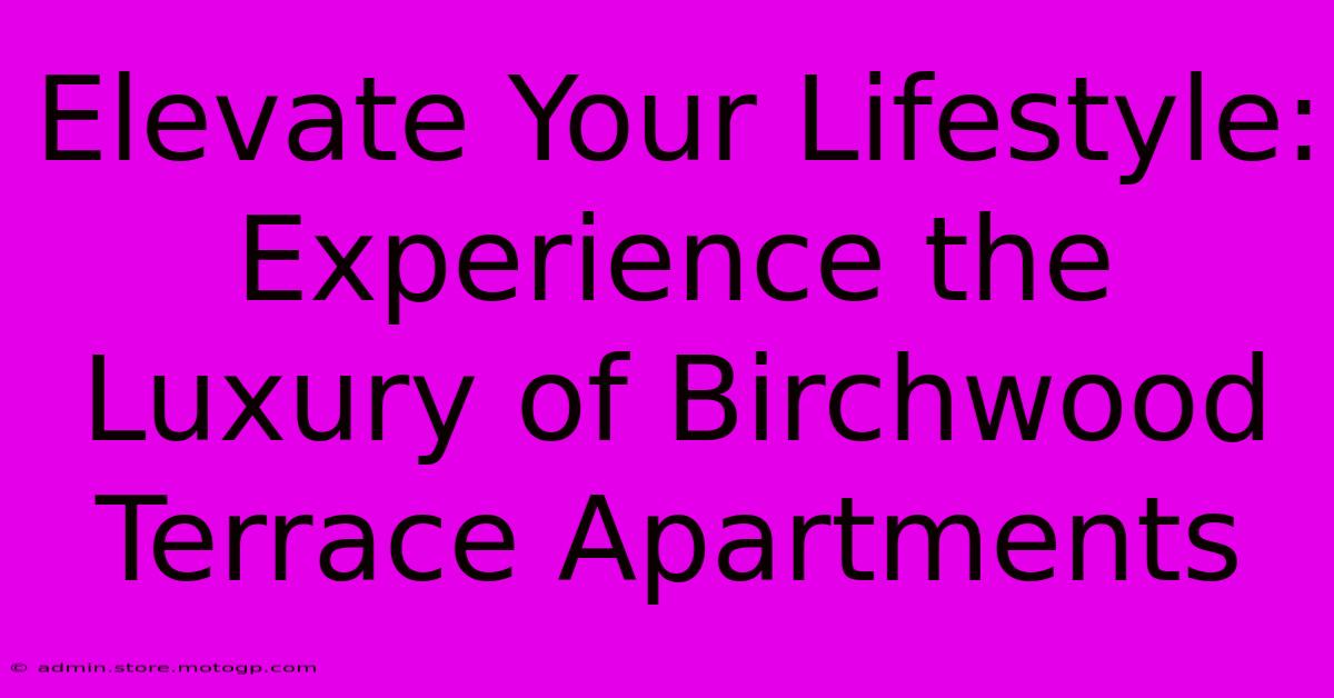 Elevate Your Lifestyle: Experience The Luxury Of Birchwood Terrace Apartments