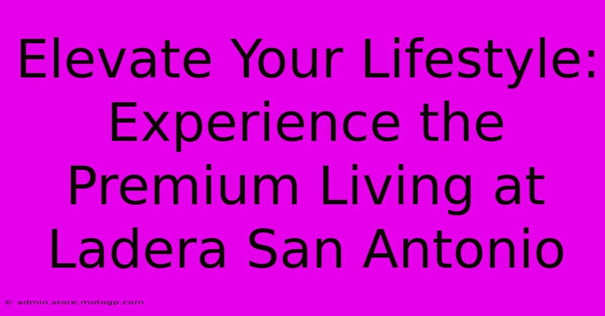 Elevate Your Lifestyle: Experience The Premium Living At Ladera San Antonio