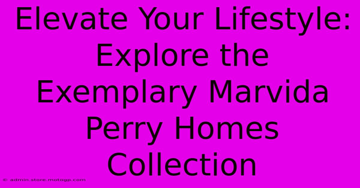 Elevate Your Lifestyle: Explore The Exemplary Marvida Perry Homes Collection