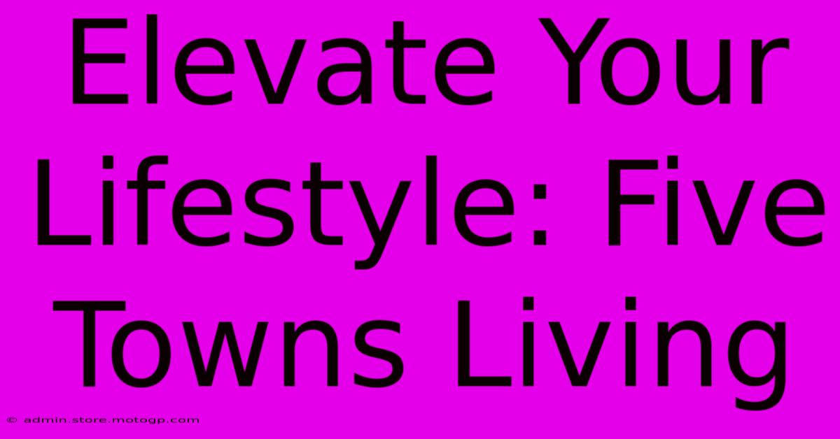 Elevate Your Lifestyle: Five Towns Living