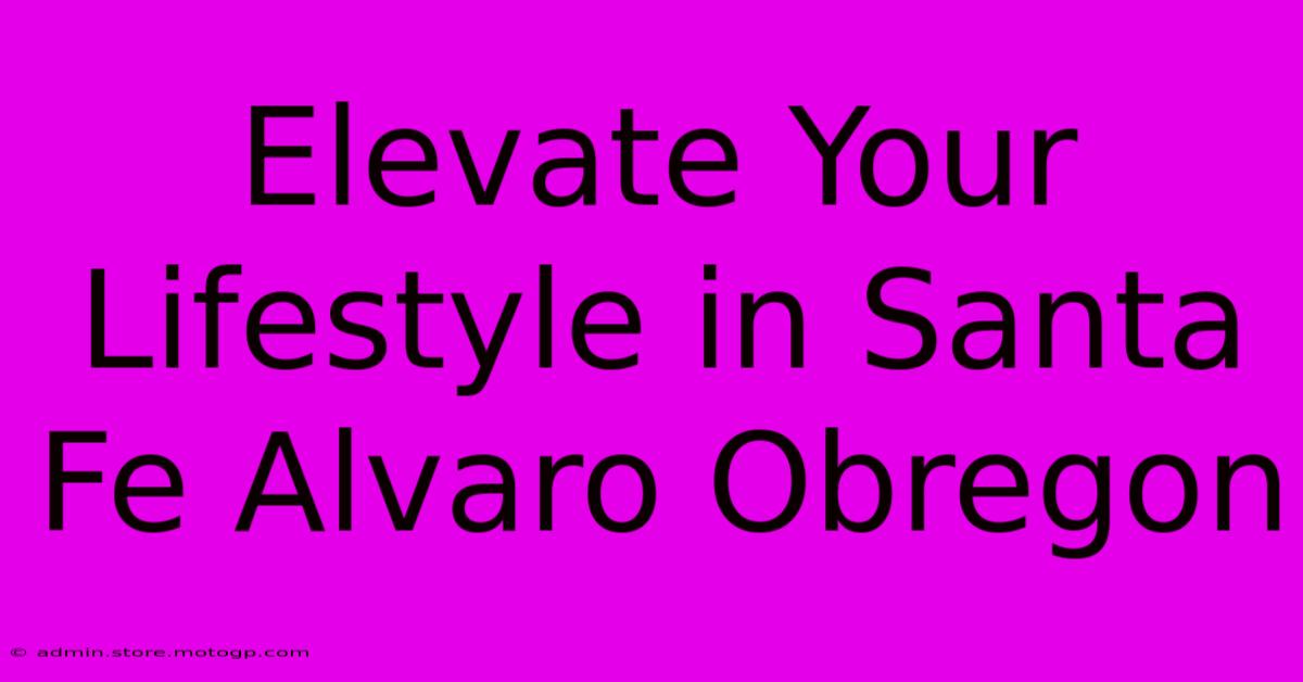 Elevate Your Lifestyle In Santa Fe Alvaro Obregon