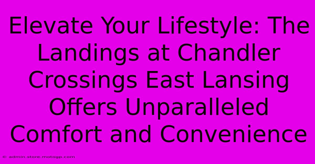 Elevate Your Lifestyle: The Landings At Chandler Crossings East Lansing Offers Unparalleled Comfort And Convenience