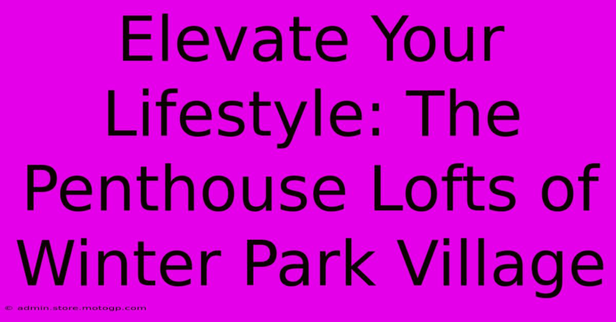 Elevate Your Lifestyle: The Penthouse Lofts Of Winter Park Village