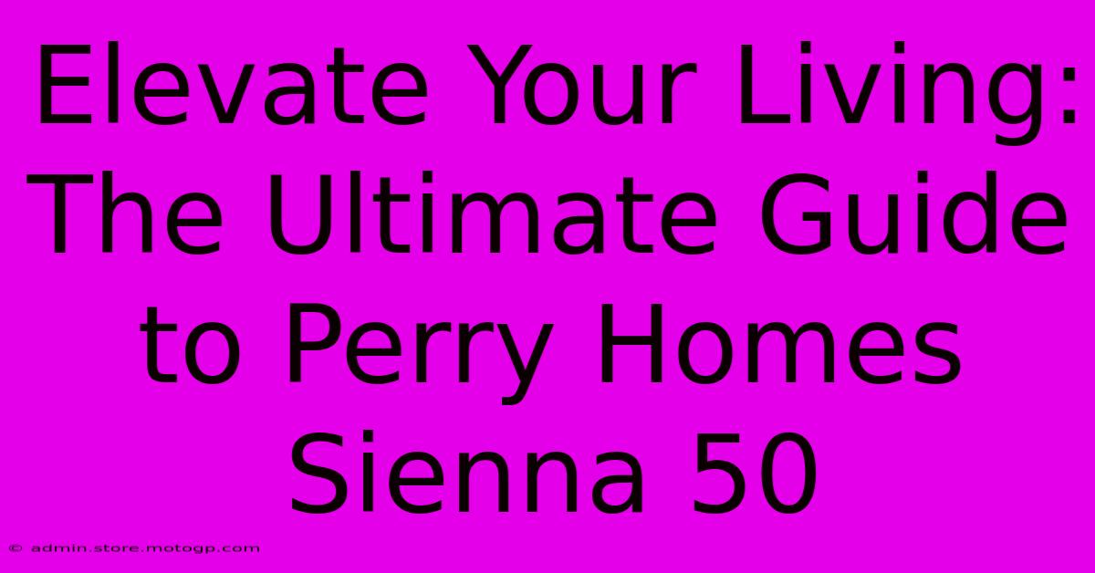 Elevate Your Living: The Ultimate Guide To Perry Homes Sienna 50