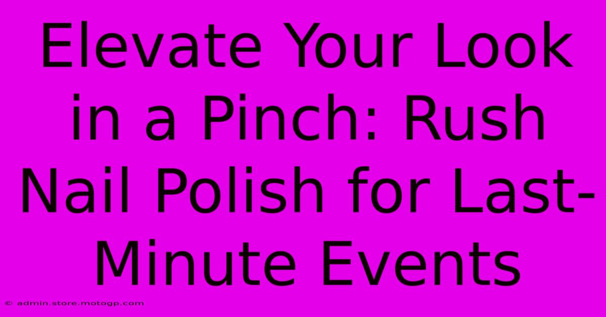 Elevate Your Look In A Pinch: Rush Nail Polish For Last-Minute Events