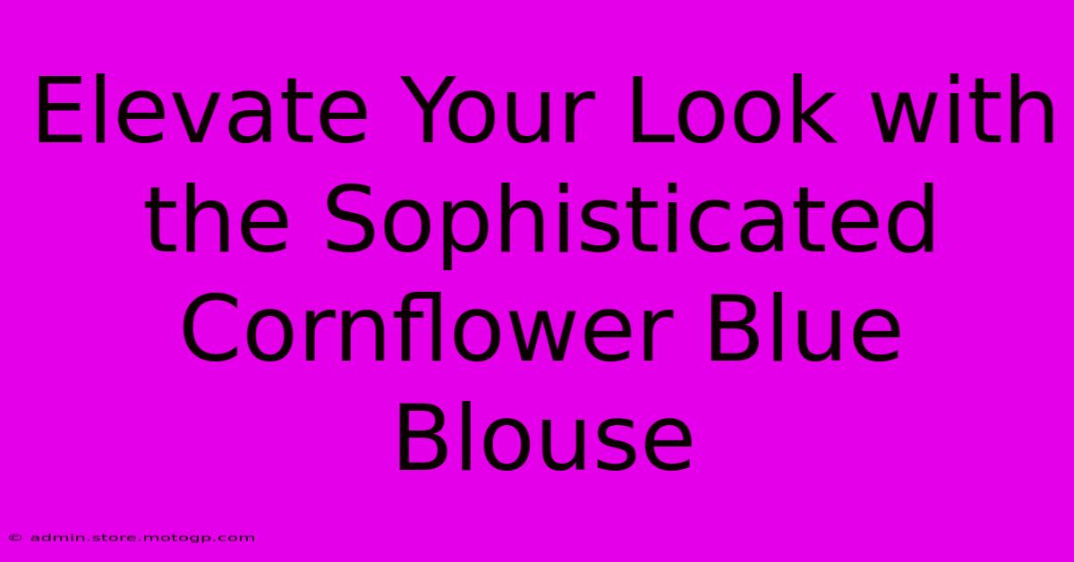 Elevate Your Look With The Sophisticated Cornflower Blue Blouse