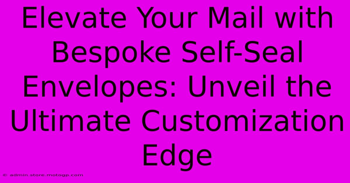 Elevate Your Mail With Bespoke Self-Seal Envelopes: Unveil The Ultimate Customization Edge