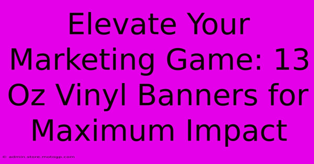 Elevate Your Marketing Game: 13 Oz Vinyl Banners For Maximum Impact