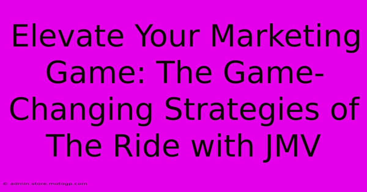 Elevate Your Marketing Game: The Game-Changing Strategies Of The Ride With JMV