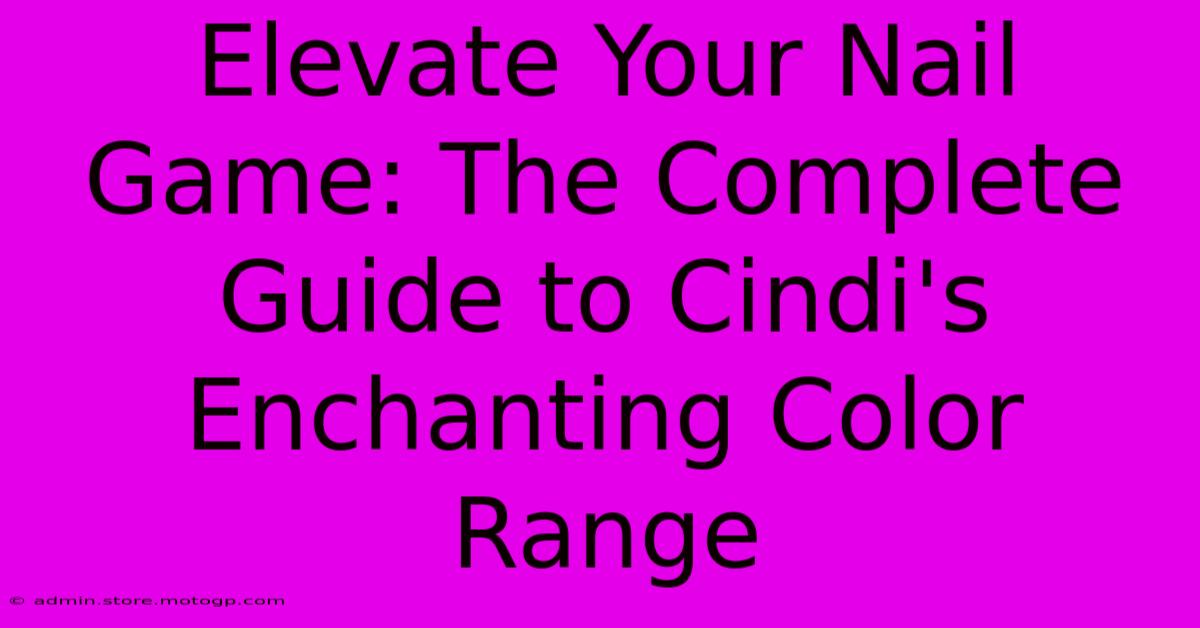 Elevate Your Nail Game: The Complete Guide To Cindi's Enchanting Color Range