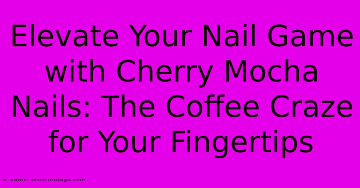 Elevate Your Nail Game With Cherry Mocha Nails: The Coffee Craze For Your Fingertips