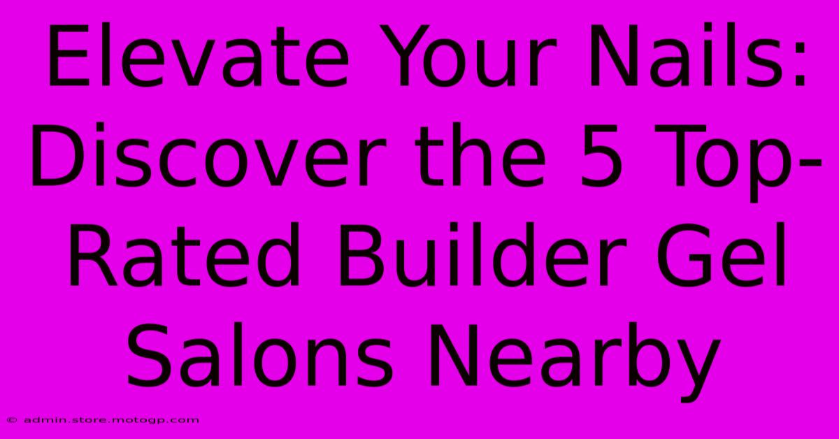 Elevate Your Nails: Discover The 5 Top-Rated Builder Gel Salons Nearby