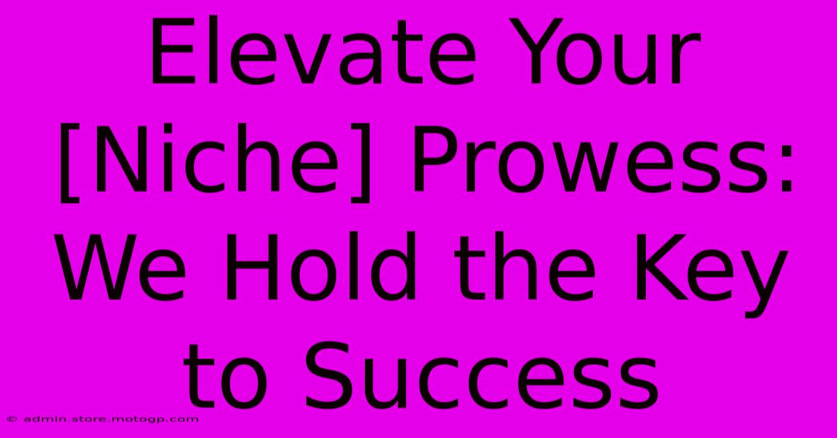 Elevate Your [Niche] Prowess: We Hold The Key To Success