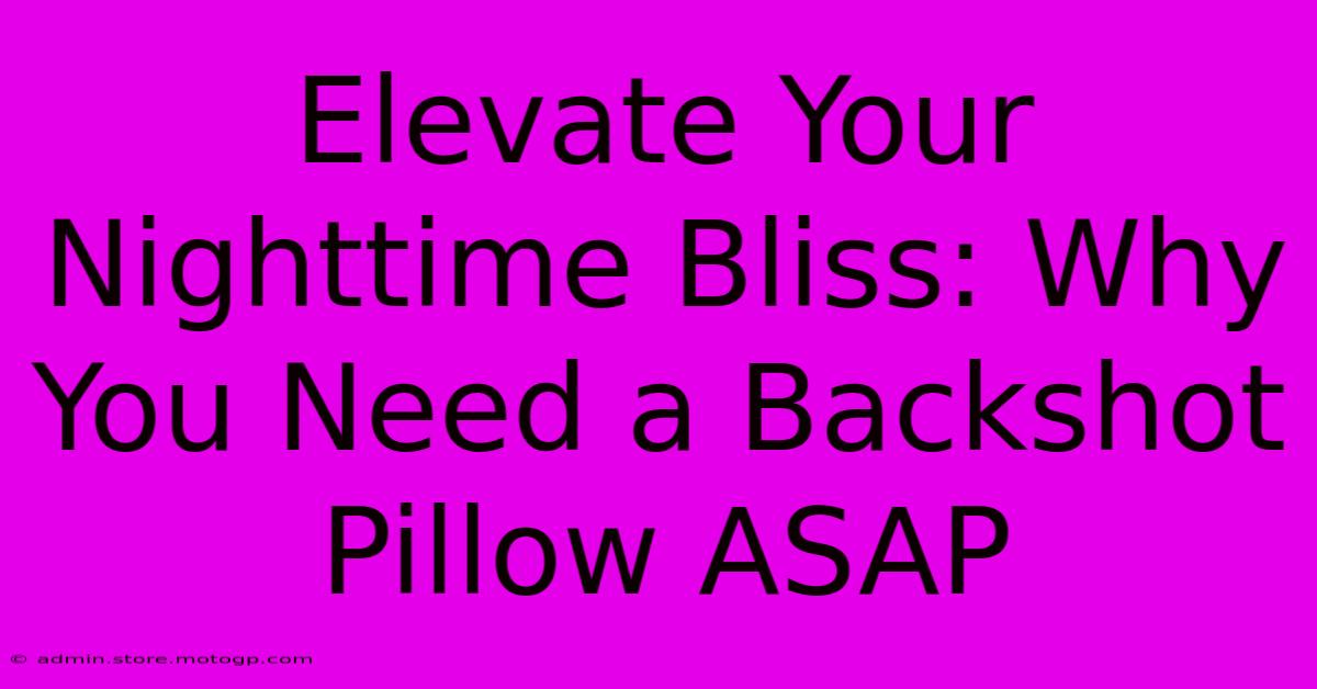 Elevate Your Nighttime Bliss: Why You Need A Backshot Pillow ASAP