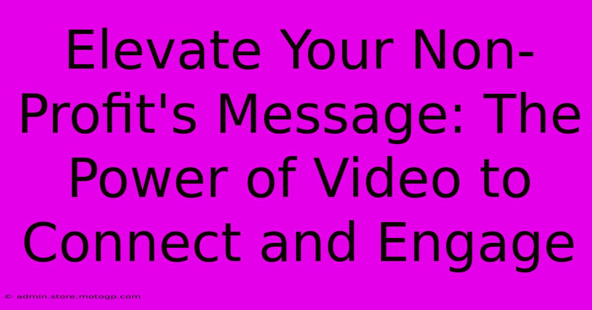 Elevate Your Non-Profit's Message: The Power Of Video To Connect And Engage