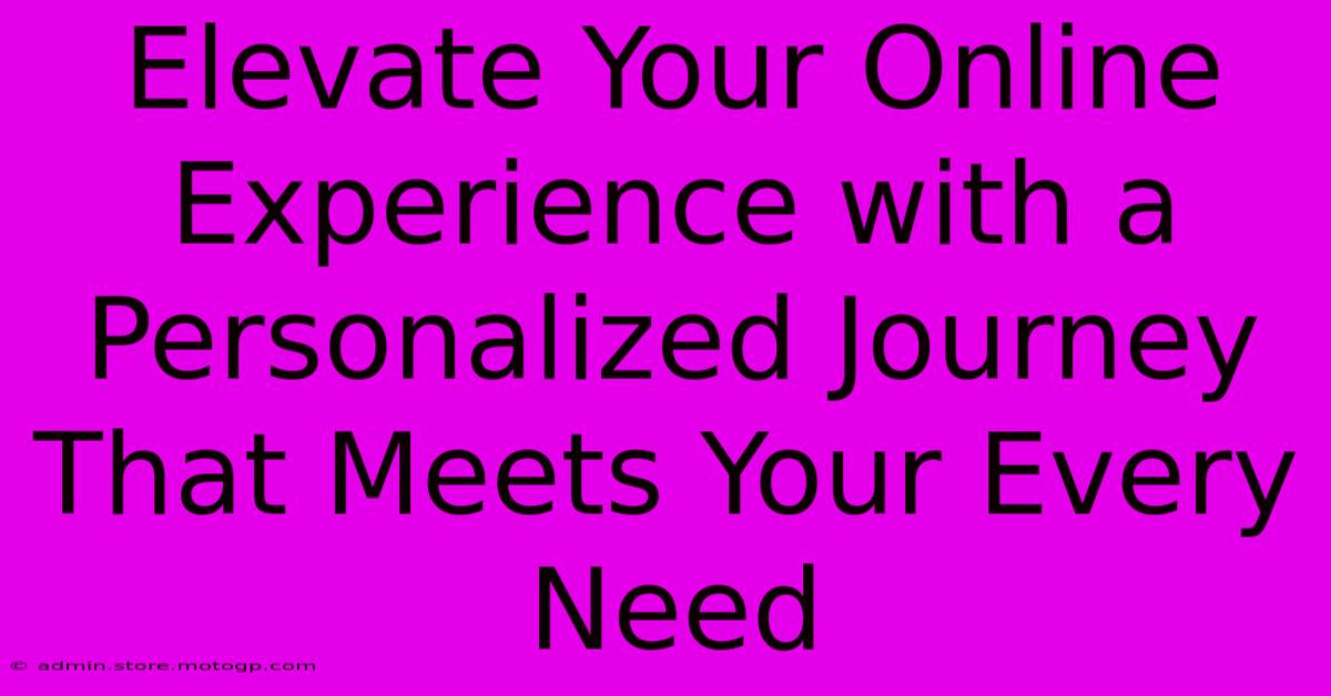 Elevate Your Online Experience With A Personalized Journey That Meets Your Every Need