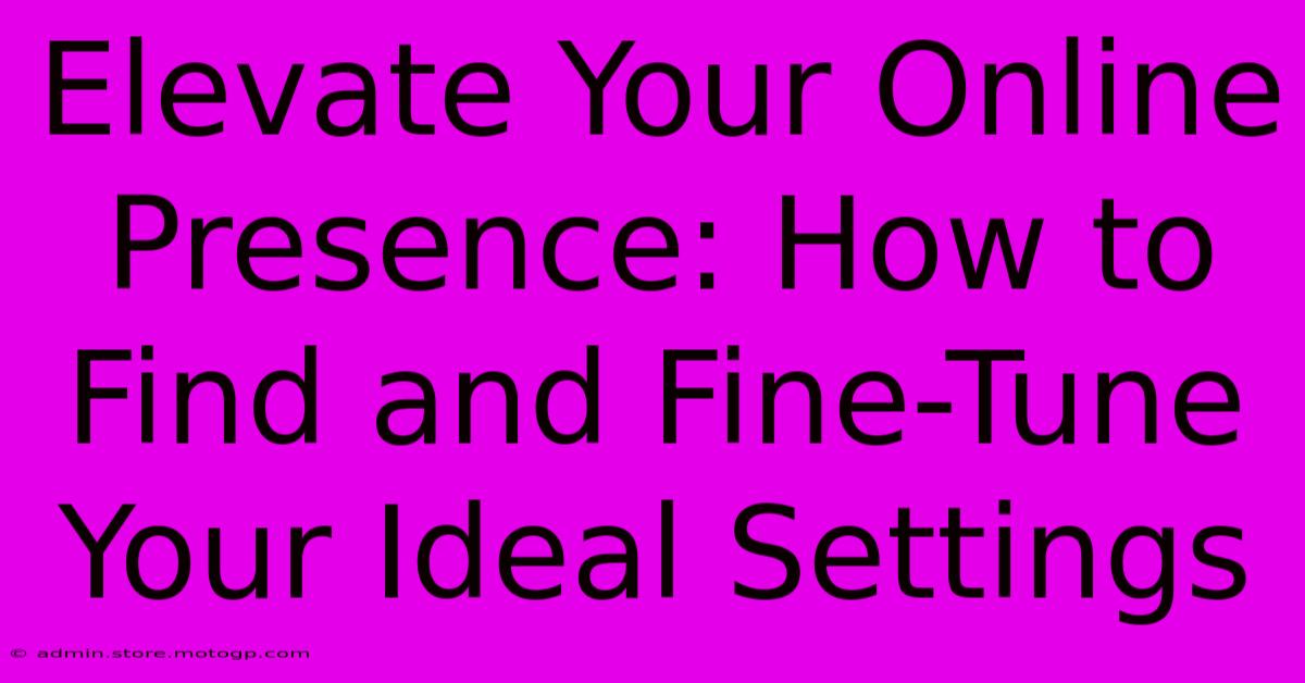 Elevate Your Online Presence: How To Find And Fine-Tune Your Ideal Settings