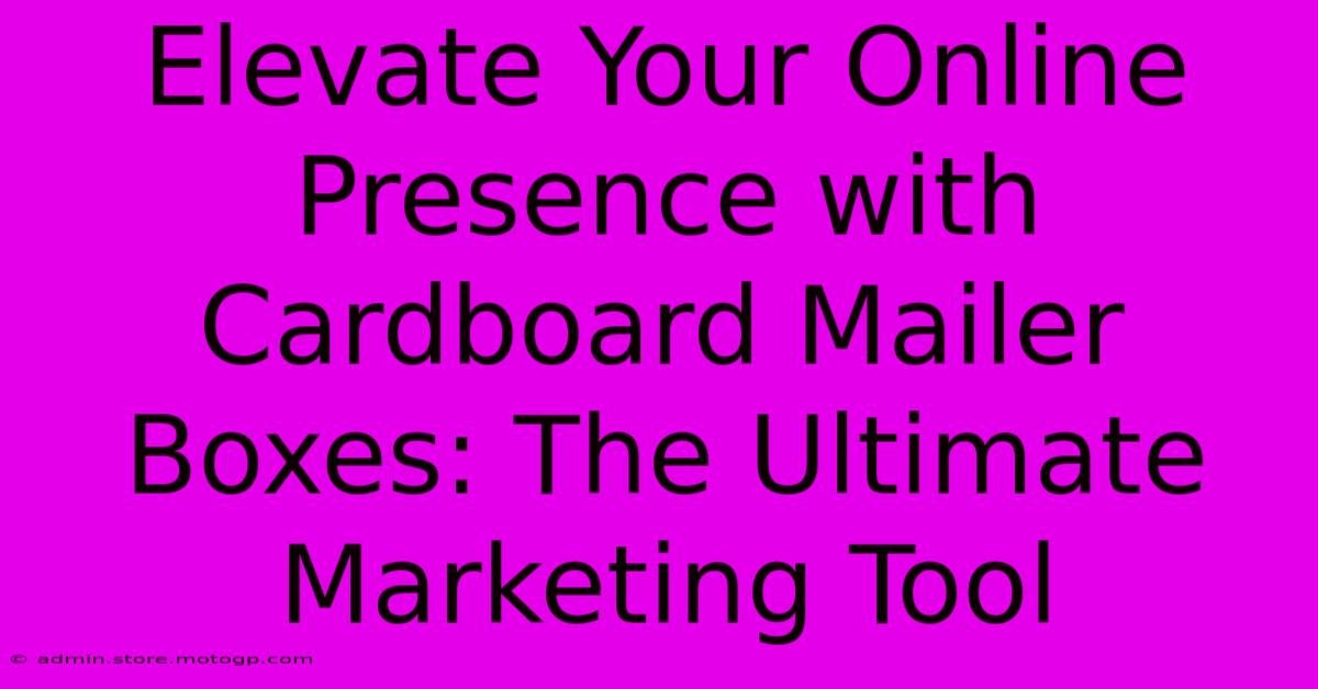 Elevate Your Online Presence With Cardboard Mailer Boxes: The Ultimate Marketing Tool