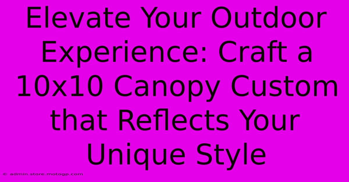 Elevate Your Outdoor Experience: Craft A 10x10 Canopy Custom That Reflects Your Unique Style