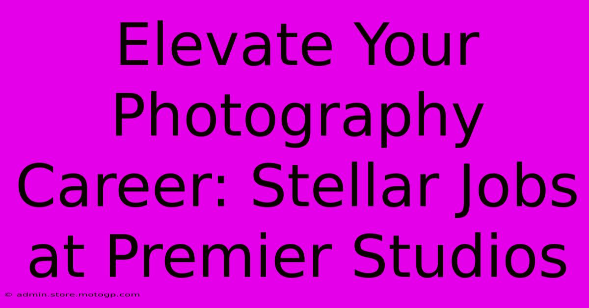 Elevate Your Photography Career: Stellar Jobs At Premier Studios