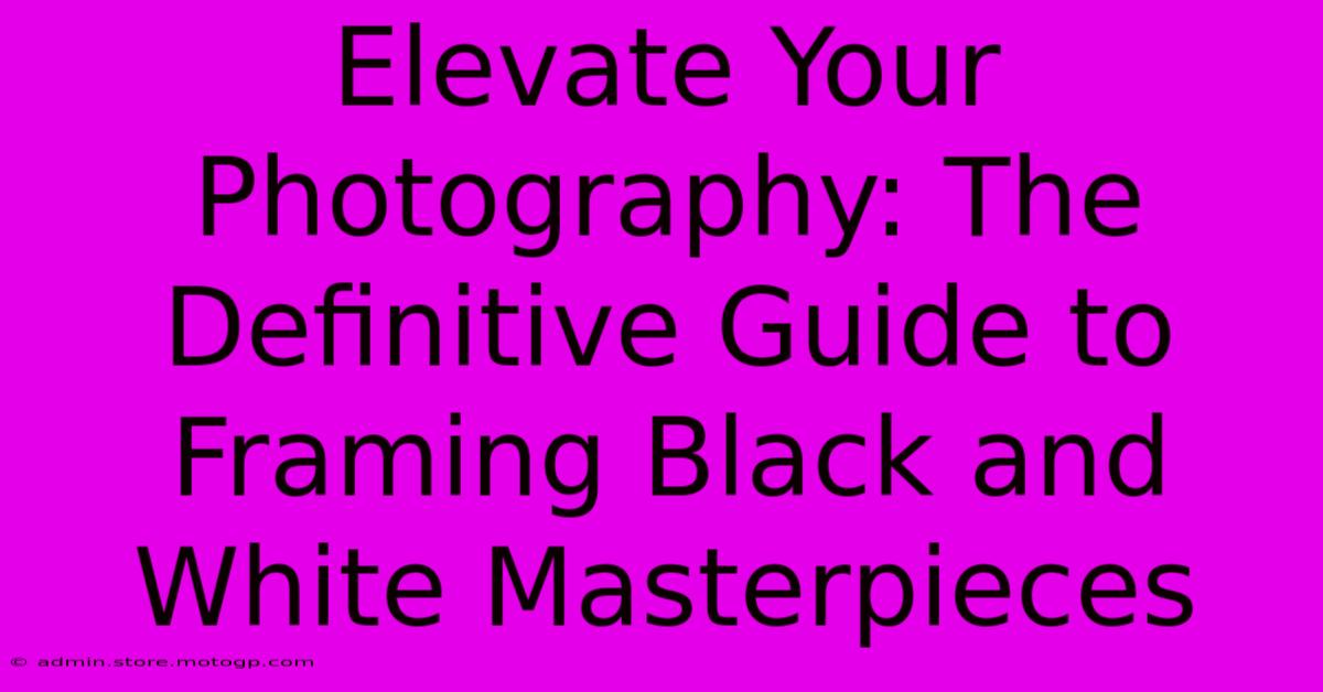 Elevate Your Photography: The Definitive Guide To Framing Black And White Masterpieces