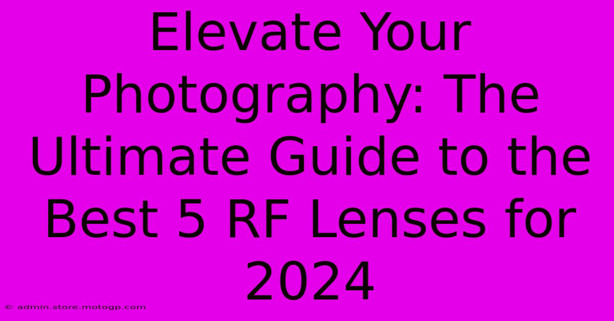 Elevate Your Photography: The Ultimate Guide To The Best 5 RF Lenses For 2024