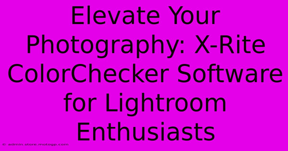 Elevate Your Photography: X-Rite ColorChecker Software For Lightroom Enthusiasts