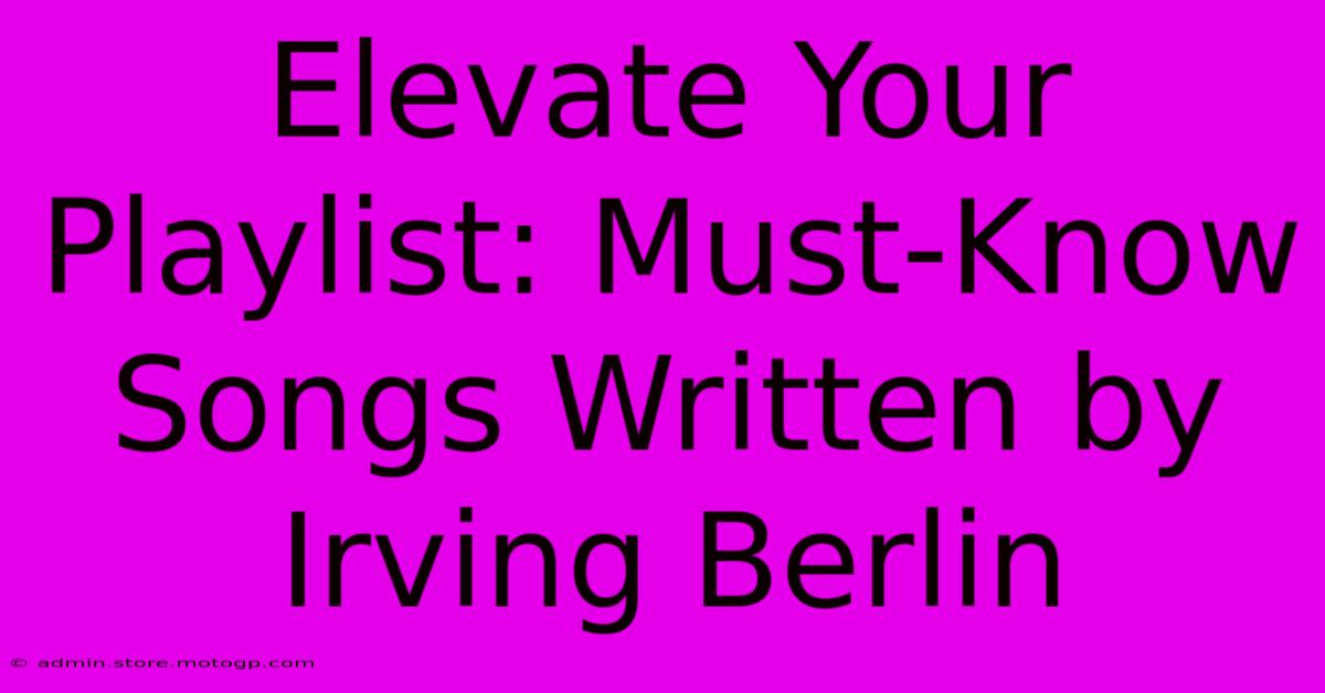 Elevate Your Playlist: Must-Know Songs Written By Irving Berlin