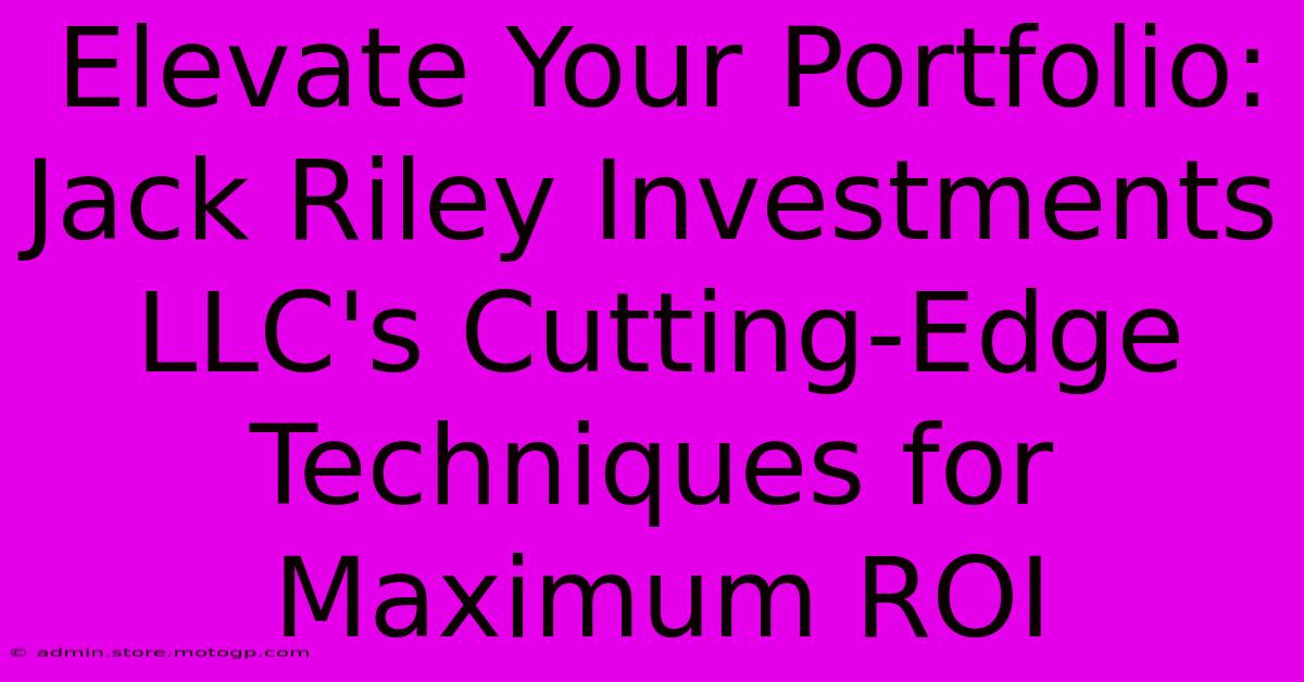 Elevate Your Portfolio: Jack Riley Investments LLC's Cutting-Edge Techniques For Maximum ROI