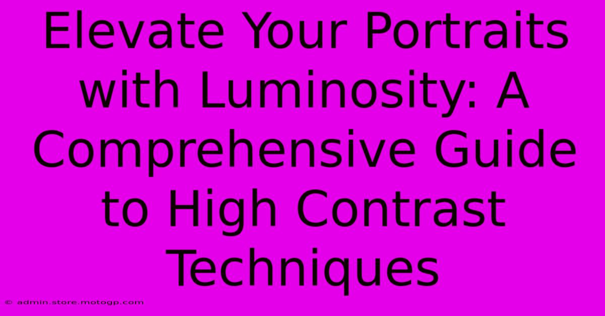 Elevate Your Portraits With Luminosity: A Comprehensive Guide To High Contrast Techniques