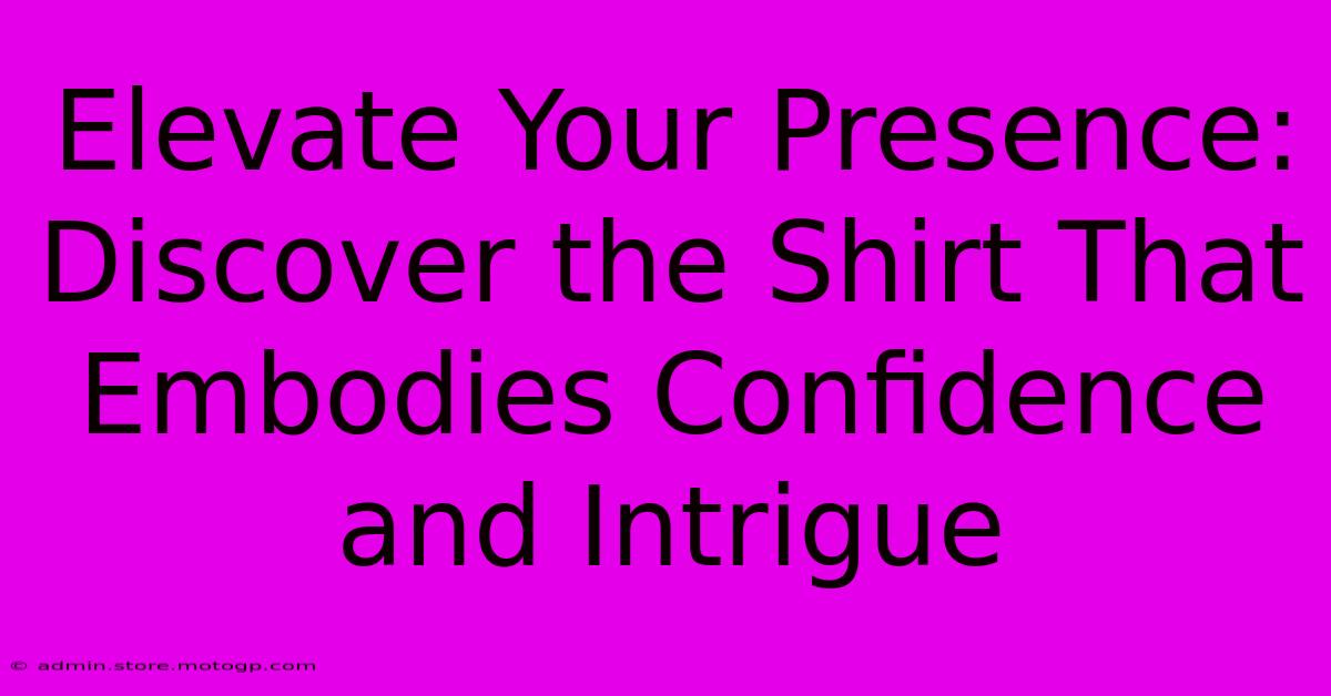 Elevate Your Presence: Discover The Shirt That Embodies Confidence And Intrigue