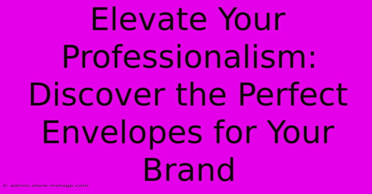 Elevate Your Professionalism: Discover The Perfect Envelopes For Your Brand