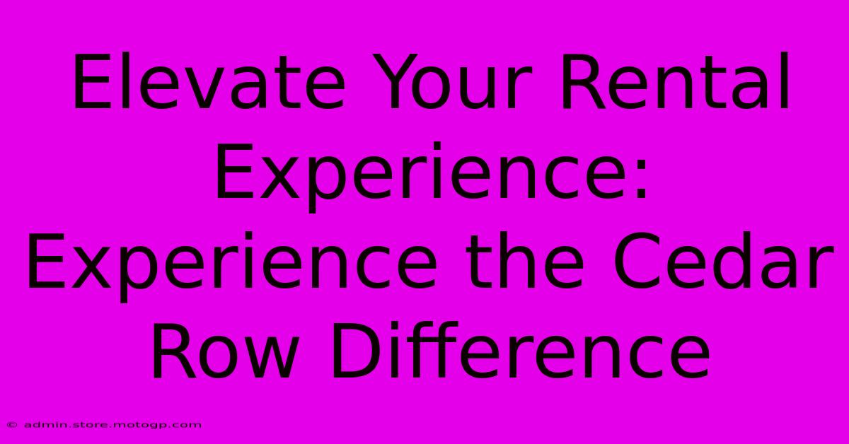 Elevate Your Rental Experience: Experience The Cedar Row Difference