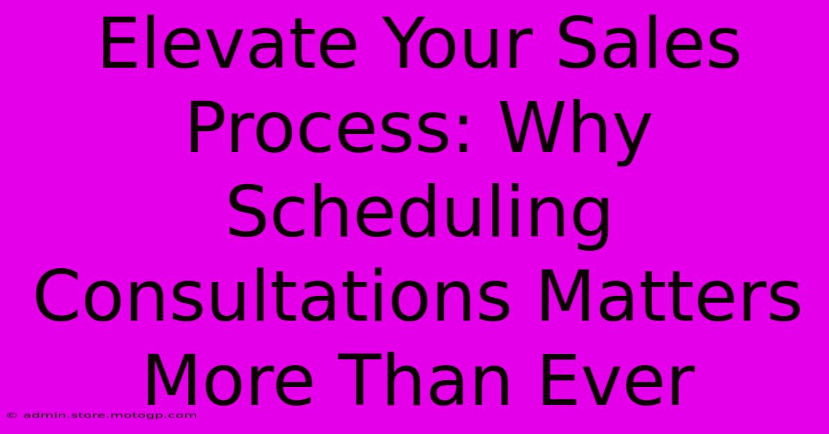 Elevate Your Sales Process: Why Scheduling Consultations Matters More Than Ever