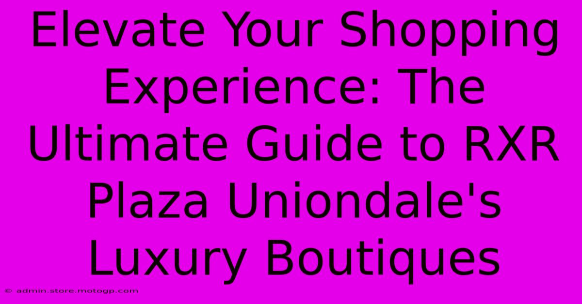 Elevate Your Shopping Experience: The Ultimate Guide To RXR Plaza Uniondale's Luxury Boutiques