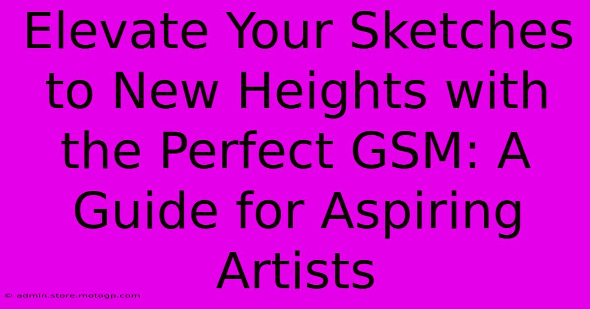 Elevate Your Sketches To New Heights With The Perfect GSM: A Guide For Aspiring Artists