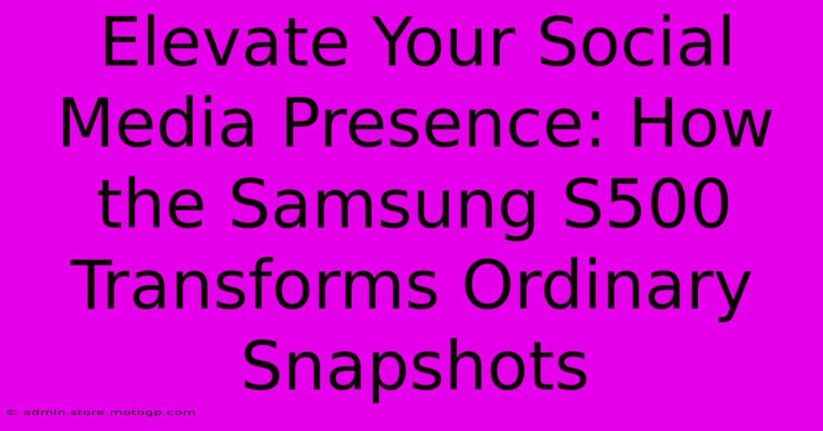 Elevate Your Social Media Presence: How The Samsung S500 Transforms Ordinary Snapshots